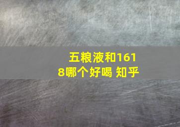 五粮液和1618哪个好喝 知乎